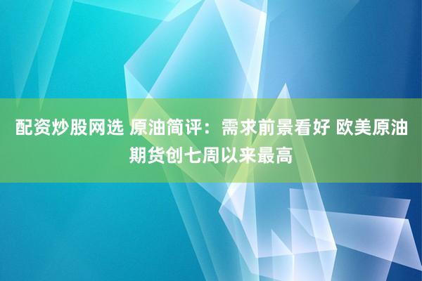 配资炒股网选 原油简评：需求前景看好 欧美原油期货创七周以来最高