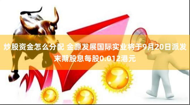 炒股资金怎么分配 金源发展国际实业将于9月20日派发末期股息每股0.012港元