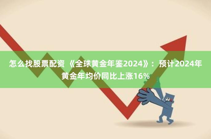 怎么找股票配资 《全球黄金年鉴2024》：预计2024年黄金年均价同比上涨16%