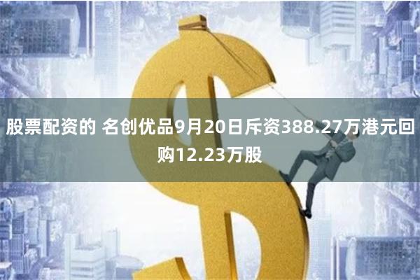 股票配资的 名创优品9月20日斥资388.27万港元回购12.23万股