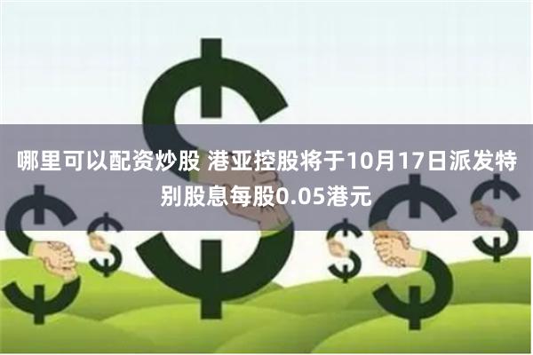 哪里可以配资炒股 港亚控股将于10月17日派发特别股息每股0.05港元