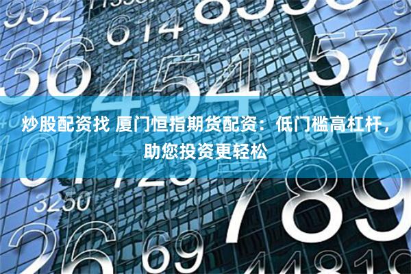 炒股配资找 厦门恒指期货配资：低门槛高杠杆，助您投资更轻松