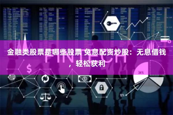 金融类股票是哪些股票 免息配资炒股：无息借钱，轻松获利