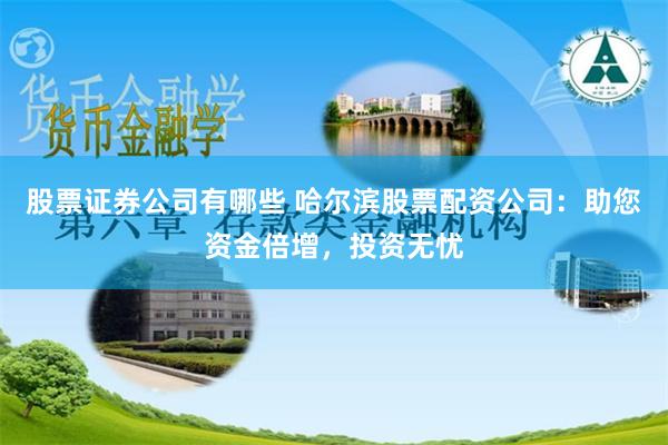 股票证券公司有哪些 哈尔滨股票配资公司：助您资金倍增，投资无忧