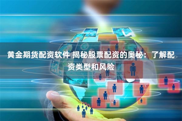 黄金期货配资软件 揭秘股票配资的奥秘：了解配资类型和风险