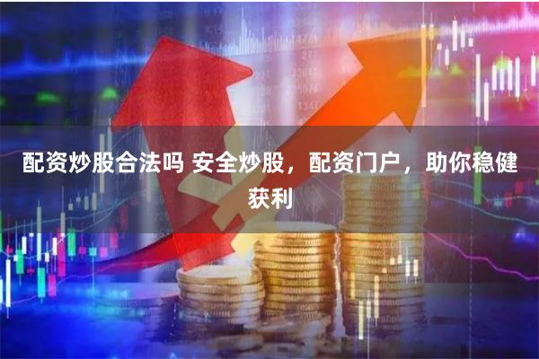 配资炒股合法吗 安全炒股，配资门户，助你稳健获利