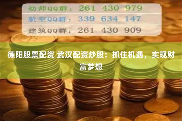 德阳股票配资 武汉配资炒股：抓住机遇，实现财富梦想