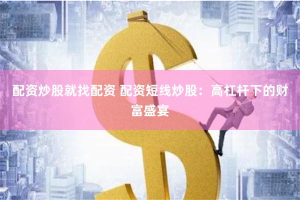 配资炒股就找配资 配资短线炒股：高杠杆下的财富盛宴