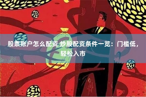 股票账户怎么配资 炒股配资条件一览：门槛低，轻松入市