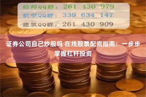 证券公司自己炒股吗 在线股票配资指南：一步步掌握杠杆投资