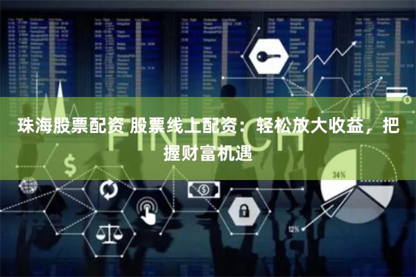珠海股票配资 股票线上配资：轻松放大收益，把握财富机遇