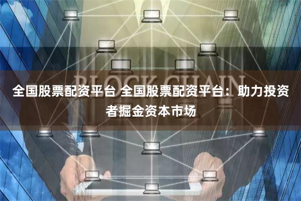 全国股票配资平台 全国股票配资平台：助力投资者掘金资本市场