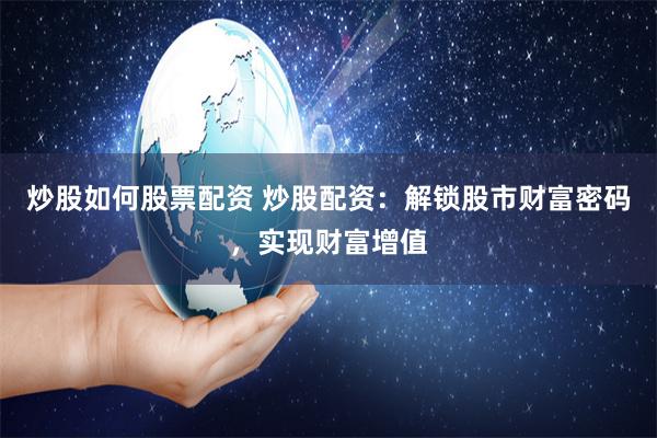 炒股如何股票配资 炒股配资：解锁股市财富密码，实现财富增值