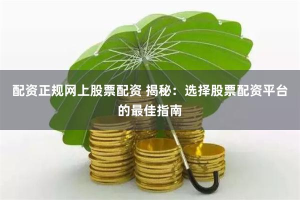 配资正规网上股票配资 揭秘：选择股票配资平台的最佳指南