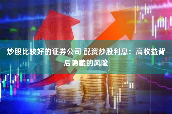 炒股比较好的证券公司 配资炒股利息：高收益背后隐藏的风险