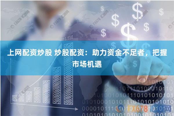 上网配资炒股 炒股配资：助力资金不足者，把握市场机遇