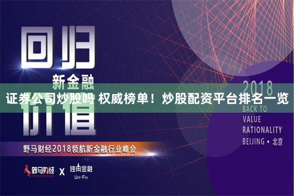 证券公司炒股吗 权威榜单！炒股配资平台排名一览