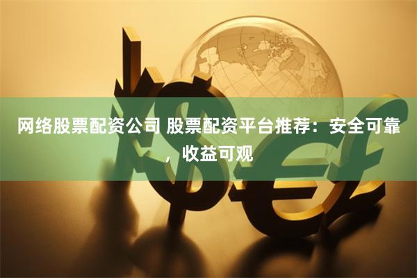 网络股票配资公司 股票配资平台推荐：安全可靠，收益可观