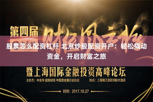 股票怎么配资杠杆 北京炒股配资开户：轻松撬动资金，开启财富之旅