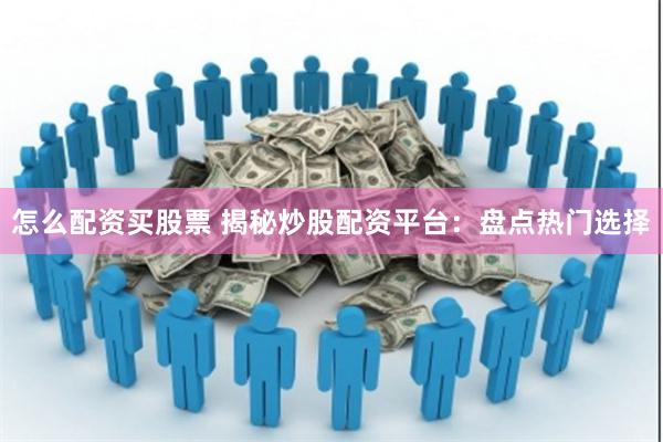 怎么配资买股票 揭秘炒股配资平台：盘点热门选择