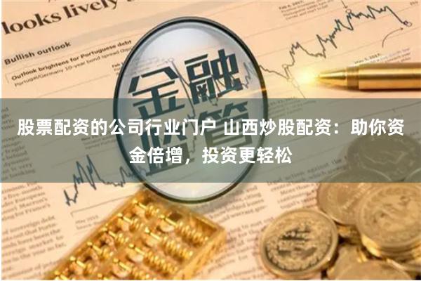 股票配资的公司行业门户 山西炒股配资：助你资金倍增，投资更轻松