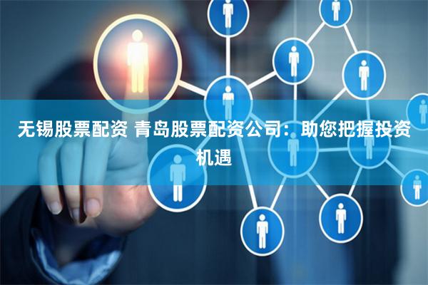 无锡股票配资 青岛股票配资公司：助您把握投资机遇