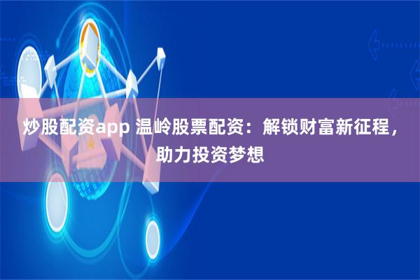 炒股配资app 温岭股票配资：解锁财富新征程，助力投资梦想