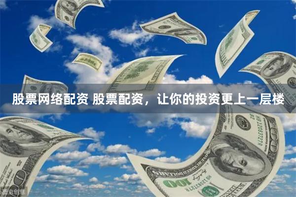 股票网络配资 股票配资，让你的投资更上一层楼