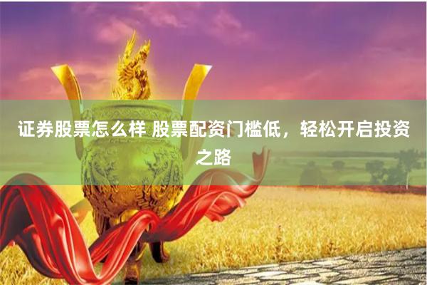 证券股票怎么样 股票配资门槛低，轻松开启投资之路