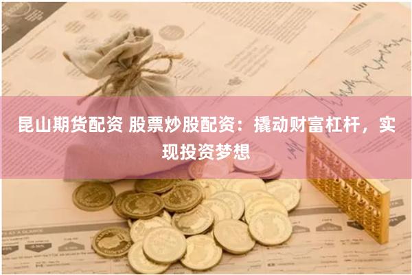 昆山期货配资 股票炒股配资：撬动财富杠杆，实现投资梦想