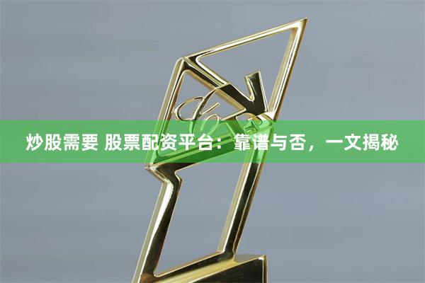 炒股需要 股票配资平台:靠谱与否,一文揭秘
