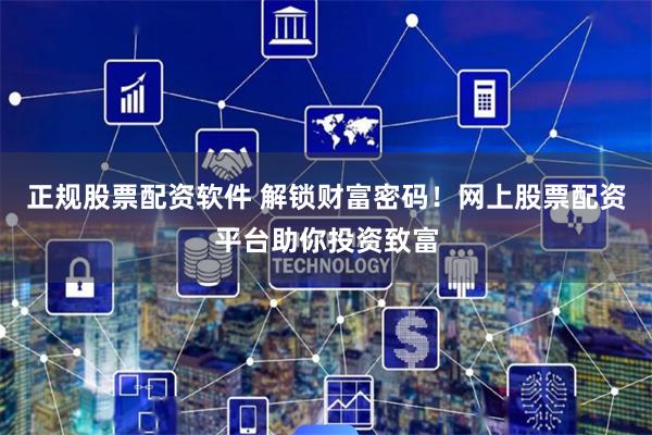 正规股票配资软件 解锁财富密码!网上股票配资平台助你投资致富