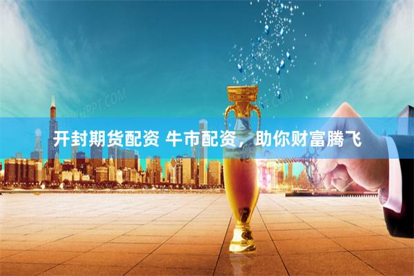开封期货配资 牛市配资,助你财富腾飞