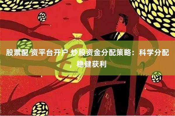 股票配 资平台开户 炒股资金分配策略:科学分配,稳健获利