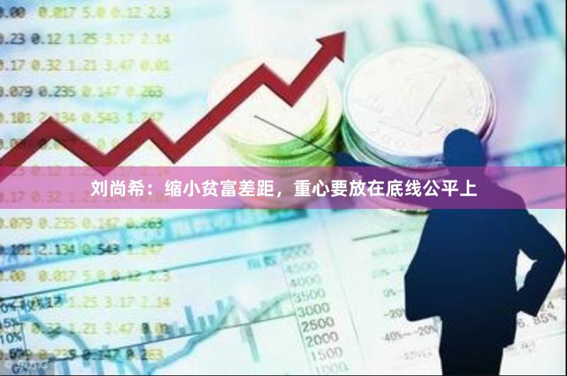 刘尚希：缩小贫富差距，重心要放在底线公平上