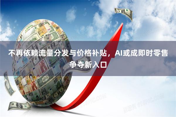 不再依赖流量分发与价格补贴，AI或成即时零售争夺新入口