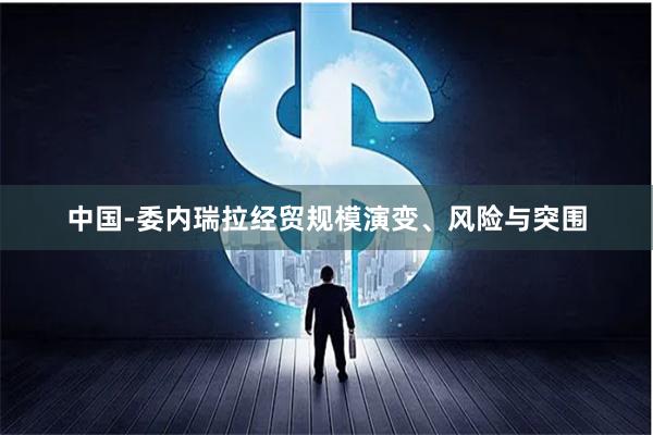 中国-委内瑞拉经贸规模演变、风险与突围