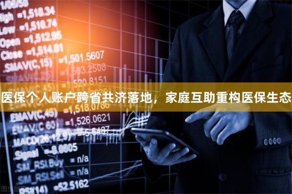 医保个人账户跨省共济落地，家庭互助重构医保生态