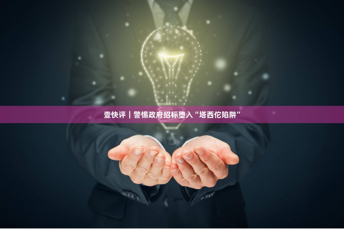壹快评｜警惕政府招标堕入“塔西佗陷阱”