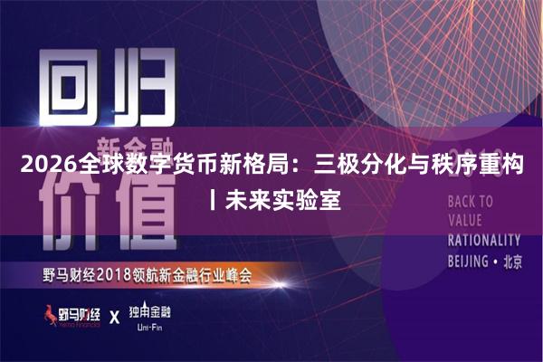 2026全球数字货币新格局：三极分化与秩序重构丨未来实验室