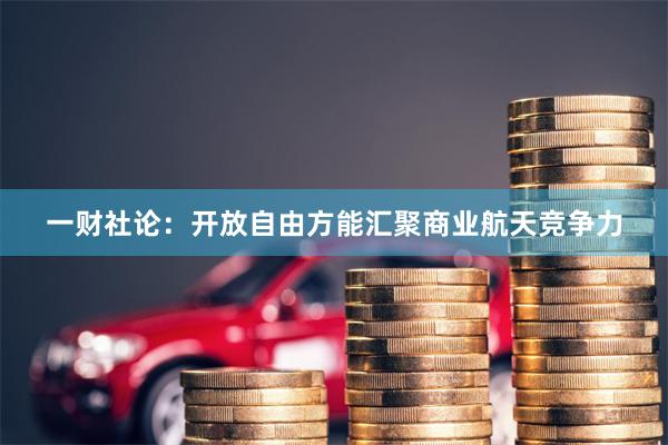 一财社论：开放自由方能汇聚商业航天竞争力