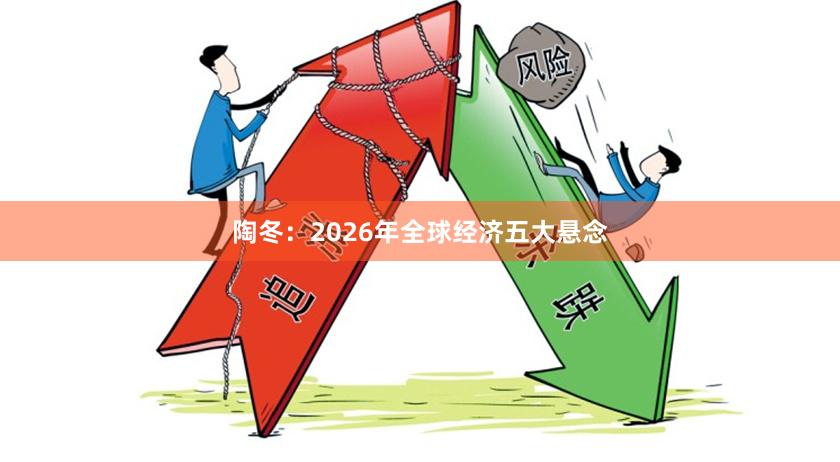 陶冬：2026年全球经济五大悬念