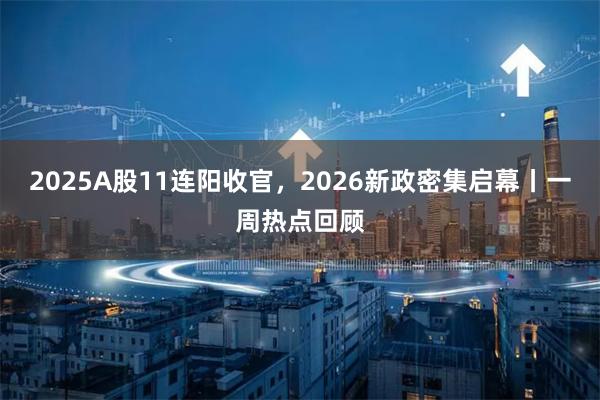 2025A股11连阳收官，2026新政密集启幕丨一周热点回顾