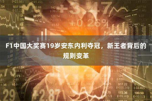 F1中国大奖赛19岁安东内利夺冠，新王者背后的规则变革