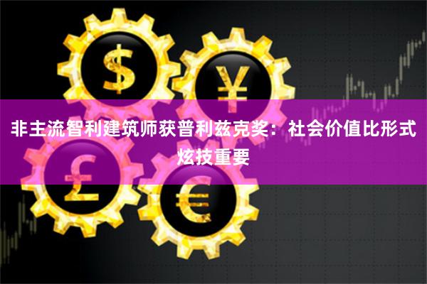 非主流智利建筑师获普利兹克奖：社会价值比形式炫技重要