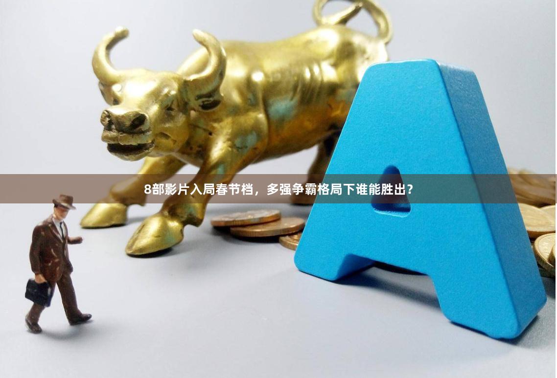 8部影片入局春节档，多强争霸格局下谁能胜出？