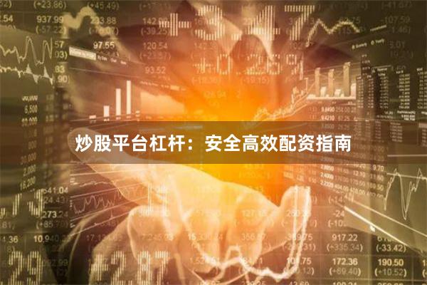 炒股平台杠杆：安全高效配资指南