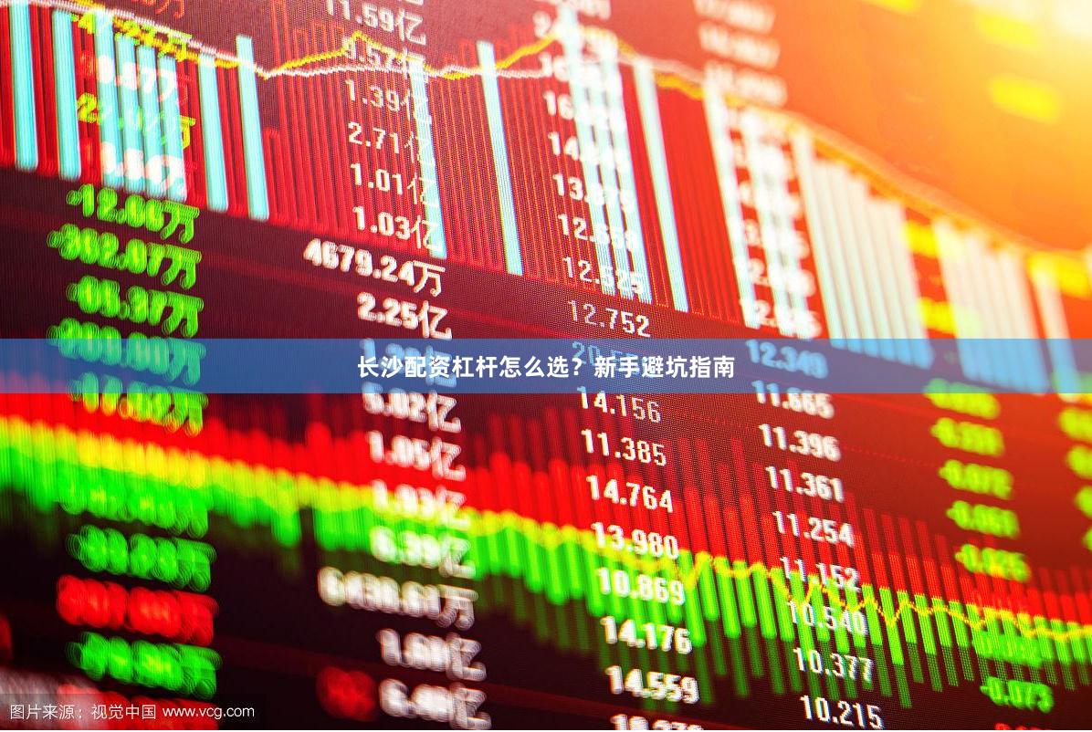 长沙配资杠杆怎么选？新手避坑指南