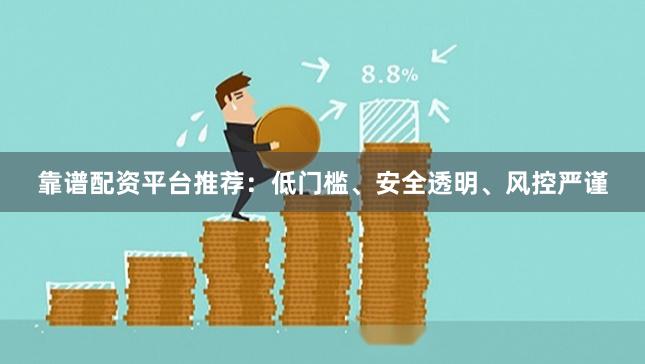 靠谱配资平台推荐：低门槛、安全透明、风控严谨