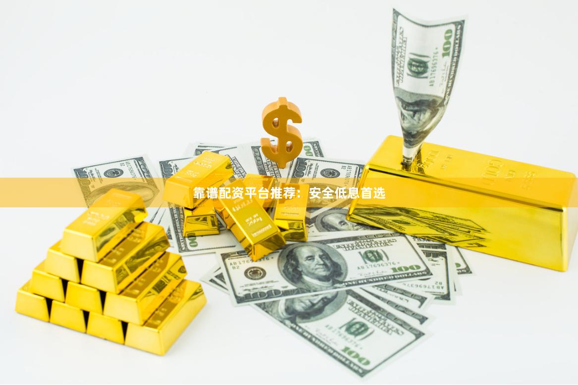 靠谱配资平台推荐：安全低息首选